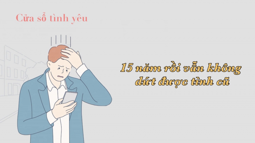 15 năm rồi vẫn không dứt được tình cũ